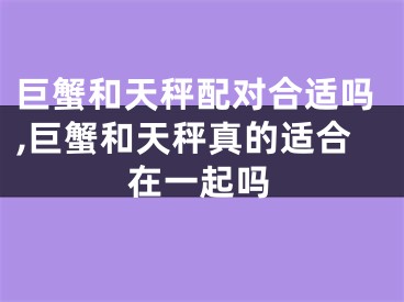 巨蟹和天秤配对合适吗,巨蟹和天秤真的适合在一起吗