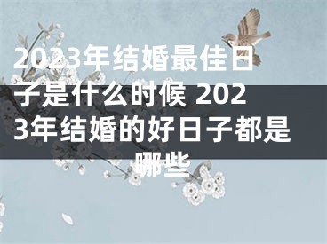 2023年结婚最佳日子是什么时候 2023年结婚的好日子都是哪些