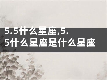 5.5什么星座,5.5什么星座是什么星座