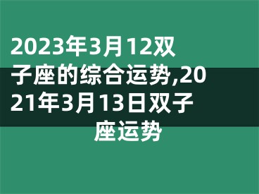 2023年3月12双子座的综合运势,2021年3月13日双子座运势