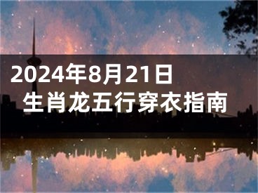 2024年8月21日生肖龙五行穿衣指南