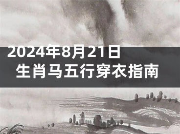 2024年8月21日生肖马五行穿衣指南
