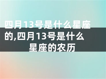 四月13号是什么星座的,四月13号是什么星座的农历