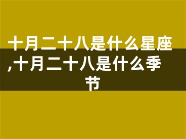 十月二十八是什么星座,十月二十八是什么季节