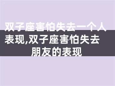 双子座害怕失去一个人表现,双子座害怕失去朋友的表现