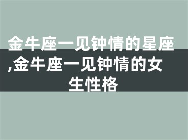 金牛座一见钟情的星座,金牛座一见钟情的女生性格