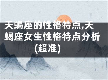 天蝎座的性格特点,天蝎座女生性格特点分析(超准)
