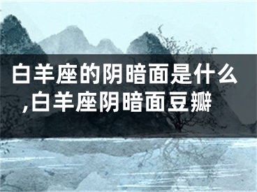 白羊座的阴暗面是什么,白羊座阴暗面豆瓣