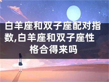 白羊座和双子座配对指数,白羊座和双子座性格合得来吗