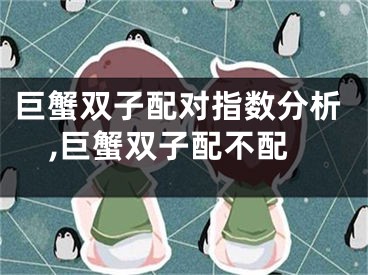巨蟹双子配对指数分析,巨蟹双子配不配