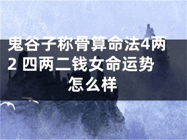 鬼谷子称骨算命法4两2 四两二钱女命运势怎么样