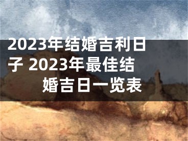 2023年结婚吉利日子 2023年最佳结婚吉日一览表