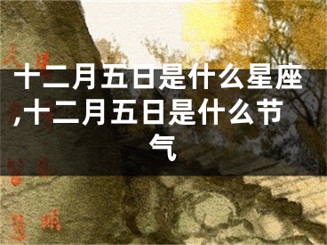 十二月五日是什么星座,十二月五日是什么节气