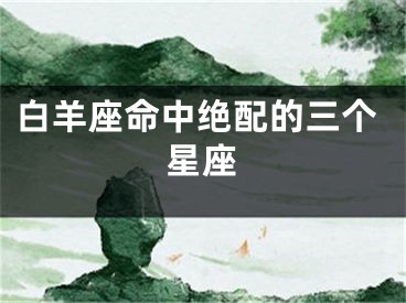 白羊座命中绝配的三个星座