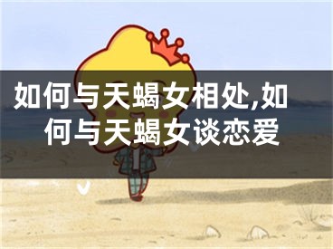 如何与天蝎女相处,如何与天蝎女谈恋爱