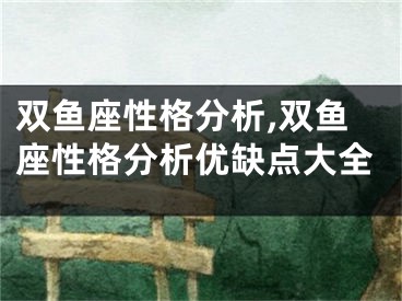 双鱼座性格分析,双鱼座性格分析优缺点大全