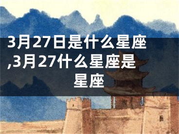 3月27日是什么星座,3月27什么星座是星座
