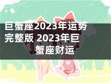 巨蟹座2023年运势完整版 2023年巨蟹座财运