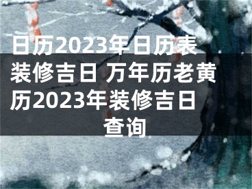 日历2023年日历表装修吉日 万年历老黄历2023年装修吉日查询