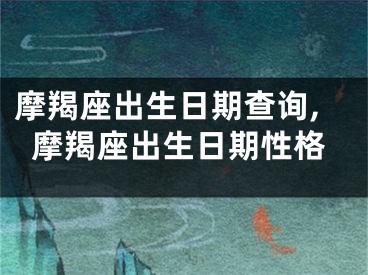 摩羯座出生日期查询,摩羯座出生日期性格