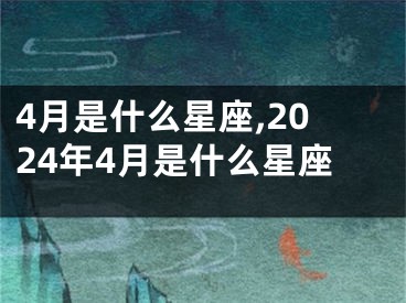 4月是什么星座,2024年4月是什么星座