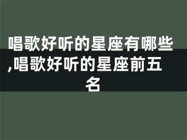 唱歌好听的星座有哪些,唱歌好听的星座前五名