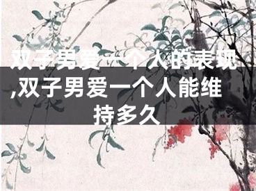 双子男爱一个人的表现,双子男爱一个人能维持多久