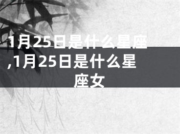 1月25日是什么星座,1月25日是什么星座女
