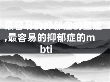 最容易的抑郁症的星座,最容易的抑郁症的mbti