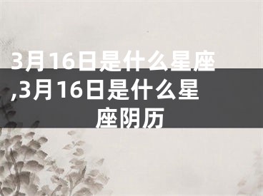 3月16日是什么星座,3月16日是什么星座阴历