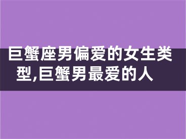 巨蟹座男偏爱的女生类型,巨蟹男最爱的人