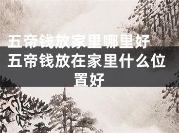 五帝钱放家里哪里好 五帝钱放在家里什么位置好
