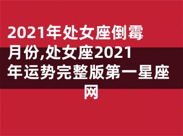 2021年处女座倒霉月份,处女座2021年运势完整版第一星座网