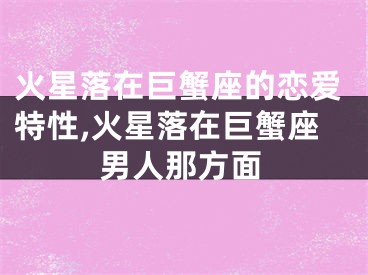 火星落在巨蟹座的恋爱特性,火星落在巨蟹座男人那方面