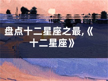 盘点十二星座之最,《十二星座》