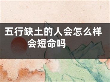 五行缺土的人会怎么样 会短命吗 