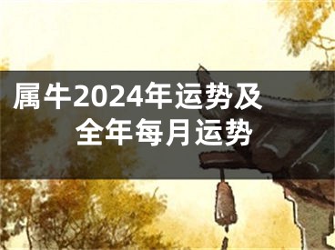 属牛2024年运势及全年每月运势