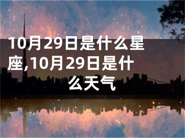10月29日是什么星座,10月29日是什么天气