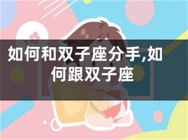 如何和双子座分手,如何跟双子座