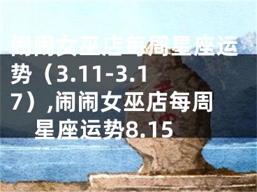 闹闹女巫店每周星座运势（3.11-3.17）,闹闹女巫店每周星座运势8.15