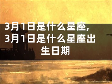 3月1日是什么星座,3月1日是什么星座出生日期