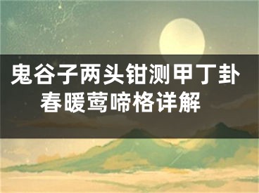 鬼谷子两头钳测甲丁卦 春暖莺啼格详解