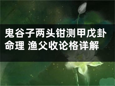 鬼谷子两头钳测甲戊卦命理 渔父收论格详解