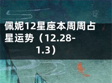 佩妮12星座本周周占星运势（12.28-1.3）