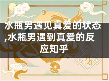 水瓶男遇见真爱的状态,水瓶男遇到真爱的反应知乎