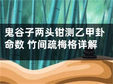 鬼谷子两头钳测乙甲卦命数 竹间疏梅格详解