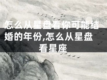 怎么从星盘看你可能结婚的年份,怎么从星盘看星座