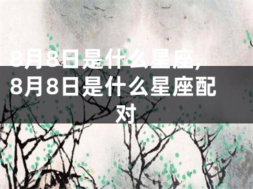 8月8日是什么星座,8月8日是什么星座配对