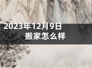 2023年12月9日搬家怎么样