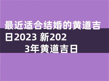 最近适合结婚的黄道吉日2023 新2023年黄道吉日